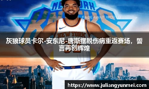灰狼球员卡尔-安东尼-唐斯摆脱伤病重返赛场，誓言再创辉煌