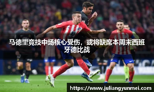 马德里竞技中场核心受伤，或将缺席本周末西班牙德比战