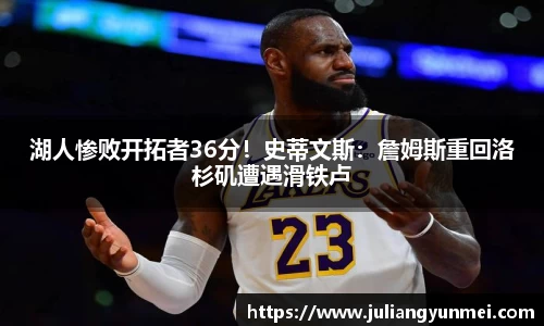 湖人惨败开拓者36分！史蒂文斯：詹姆斯重回洛杉矶遭遇滑铁卢