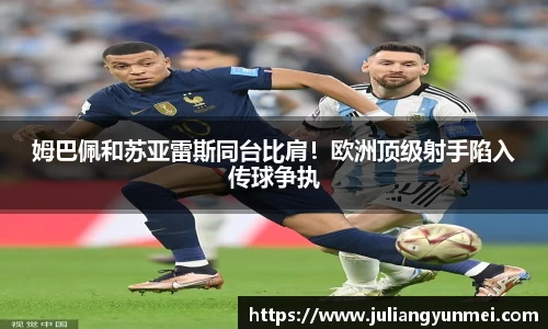 姆巴佩和苏亚雷斯同台比肩！欧洲顶级射手陷入传球争执