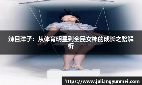 辣目洋子：从体育明星到全民女神的成长之路解析