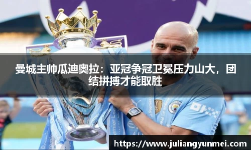 曼城主帅瓜迪奥拉：亚冠争冠卫冕压力山大，团结拼搏才能取胜