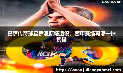 巴萨传奇球星伊涅斯塔退役，西甲赛场再添一抹惋惜