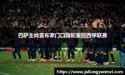 巴萨主帅宣布家门口旗帜重回西甲联赛