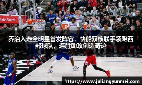 乔治入选全明星首发阵容，快船双核联手领跑西部球队，连胜助攻创造奇迹