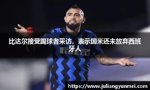 比达尔接受踢球者采访，表示国米还未放弃西班牙人