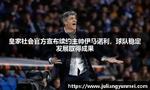 皇家社会官方宣布续约主帅伊马诺利，球队稳定发展取得成果