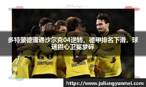 多特蒙德遭遇沙尔克04逆转，德甲排名下滑，球迷担心卫冕梦碎