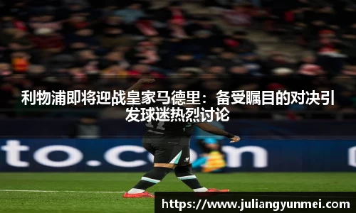 利物浦即将迎战皇家马德里：备受瞩目的对决引发球迷热烈讨论