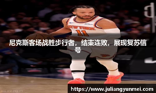 尼克斯客场战胜步行者，结束连败，展现复苏信号
