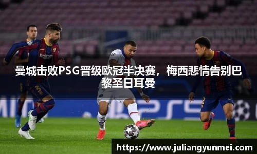曼城击败PSG晋级欧冠半决赛，梅西悲情告别巴黎圣日耳曼