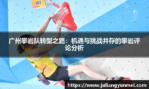 广州攀岩队转型之路：机遇与挑战并存的攀岩评论分析