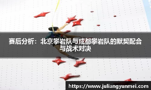 赛后分析：北京攀岩队与成都攀岩队的默契配合与战术对决