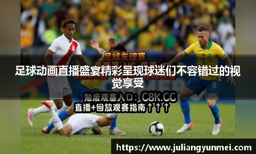 足球动画直播盛宴精彩呈现球迷们不容错过的视觉享受