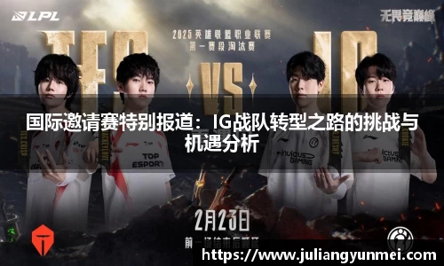 国际邀请赛特别报道：IG战队转型之路的挑战与机遇分析