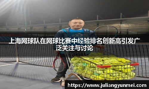 上海网球队在网球比赛中经验排名创新高引发广泛关注与讨论