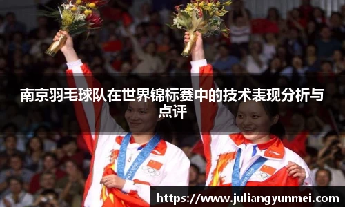 南京羽毛球队在世界锦标赛中的技术表现分析与点评