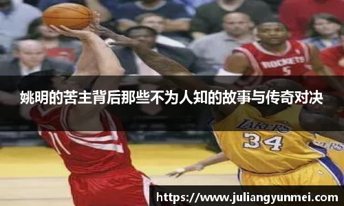 姚明的苦主背后那些不为人知的故事与传奇对决