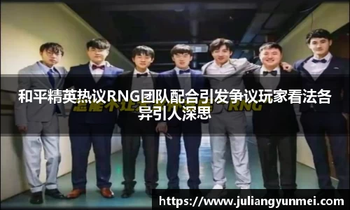 和平精英热议RNG团队配合引发争议玩家看法各异引人深思
