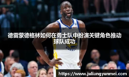 德雷蒙德格林如何在勇士队中扮演关键角色推动球队成功