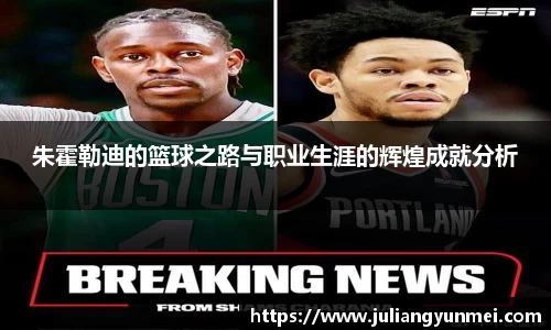 朱霍勒迪的篮球之路与职业生涯的辉煌成就分析