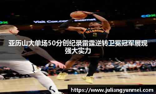 亚历山大单场50分创纪录雷霆逆转卫冕冠军展现强大实力