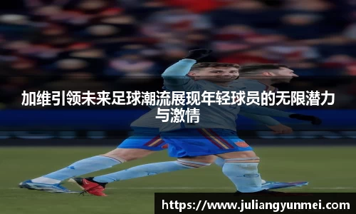 加维引领未来足球潮流展现年轻球员的无限潜力与激情
