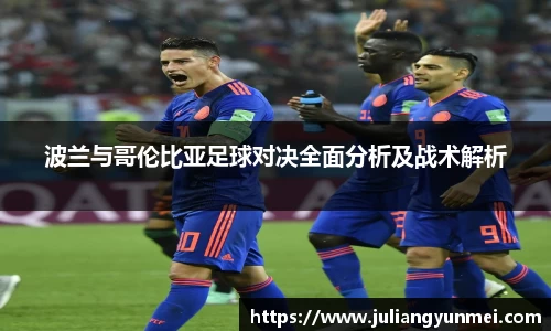 波兰与哥伦比亚足球对决全面分析及战术解析