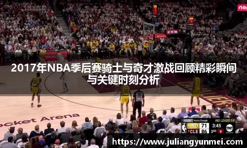 2017年NBA季后赛骑士与奇才激战回顾精彩瞬间与关键时刻分析