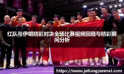 红队与伊朗精彩对决全场比赛视频回顾与精彩瞬间分析