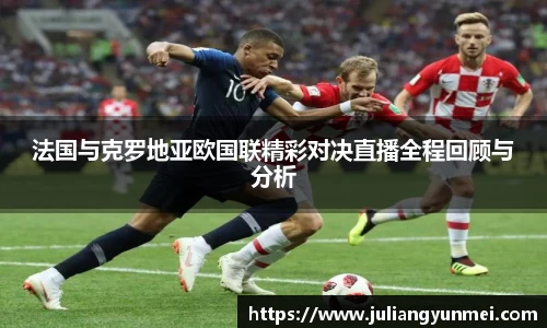 法国与克罗地亚欧国联精彩对决直播全程回顾与分析