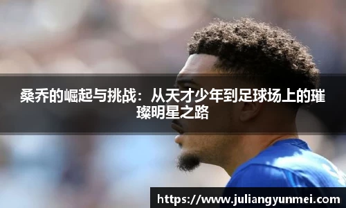 桑乔的崛起与挑战：从天才少年到足球场上的璀璨明星之路