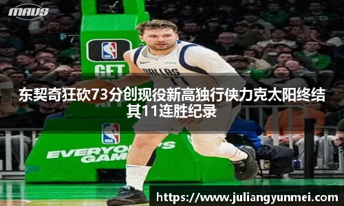 东契奇狂砍73分创现役新高独行侠力克太阳终结其11连胜纪录