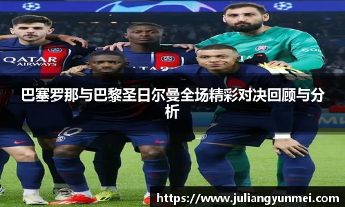 巴塞罗那与巴黎圣日尔曼全场精彩对决回顾与分析