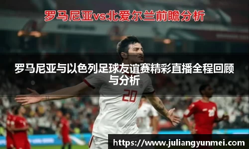 罗马尼亚与以色列足球友谊赛精彩直播全程回顾与分析