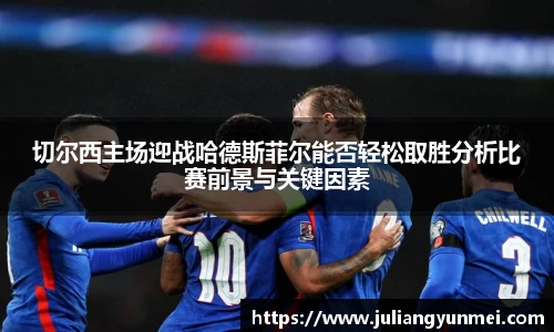 切尔西主场迎战哈德斯菲尔能否轻松取胜分析比赛前景与关键因素