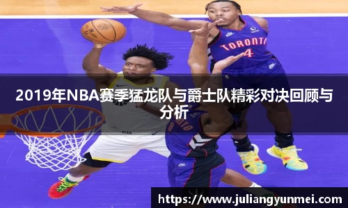 2019年NBA赛季猛龙队与爵士队精彩对决回顾与分析