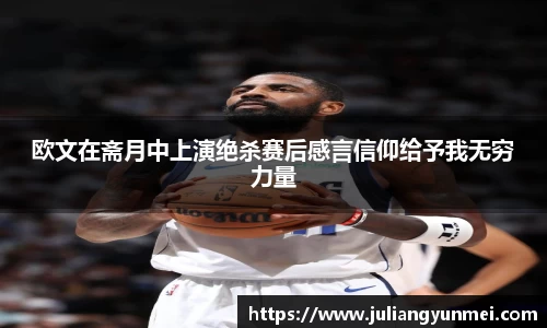 欧文在斋月中上演绝杀赛后感言信仰给予我无穷力量
