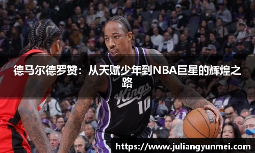 德马尔德罗赞：从天赋少年到NBA巨星的辉煌之路