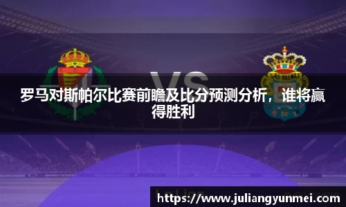 罗马对斯帕尔比赛前瞻及比分预测分析，谁将赢得胜利